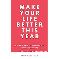 Make Your Life Better This Year: 35 Simple Ways to Dramatically Improve Your Life Make Your Life Better This Year: 35 Simple Ways to Dramatically Improve Your Life Kindle