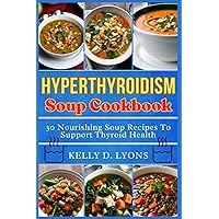 HYPERTHYROIDISM SOUP COOKBOOK: 30 Nourishing Soup Recipes To Support Thyroid Health (Hyperthyroidism cookbook and Smoothies Recipes book) HYPERTHYROIDISM SOUP COOKBOOK: 30 Nourishing Soup Recipes To Support Thyroid Health (Hyperthyroidism cookbook and Smoothies Recipes book) Paperback Kindle