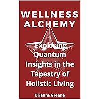 Wellness Alchemy : Exploring Quantum Insights in the Tapestry of Holistic Living