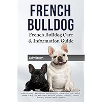 French Bulldog: French Bulldog Characteristics, Personality and Temperament, Diet, Health, Where to Buy, Cost, Rescue and Adoption, Care and Grooming, ... French Bulldog Care & Information Guide