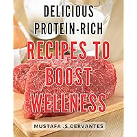 Delicious Protein-Rich Recipes to Boost Wellness: Nourish Your Body with Scrumptious Protein-Packed Meals to Enhance Overall Wellbeing