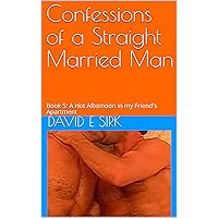 Confessions of a Straight Married Man: Book 5: A Hot Afternoon in my Friend's Apartment
