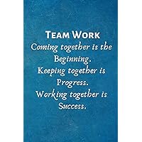 Teamwork Coming together is the Beginning. Keeping together is Progress. Working together is Success.: Lined Blank Notebook Journal