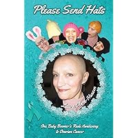 Please Send Hats: One Baby Boomer's Rude Awakening to Ovarian Cancer Please Send Hats: One Baby Boomer's Rude Awakening to Ovarian Cancer Paperback