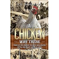 A Chicken Was There: Tales of the Pioneer Chickens Who Helped Settle the Great American West A Chicken Was There: Tales of the Pioneer Chickens Who Helped Settle the Great American West Paperback Kindle