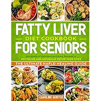 Fatty Liver Diet Cookbook for Seniors: Hundreds of Delicious and Easy Recipes to Revitalize and Naturally Detox Your Liver | The Ultimate NAFLD Healing Guide