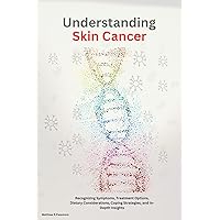 Understanding Skin Cancer: Recognizing Symptoms, Treatment Options, Dietary Considerations, Coping Strategies, and In-Depth Insights Understanding Skin Cancer: Recognizing Symptoms, Treatment Options, Dietary Considerations, Coping Strategies, and In-Depth Insights Kindle Paperback