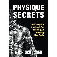 Physique Secrets: The Complete Playbook For Building An Amazing Male Body Physique Secrets: The Complete Playbook For Building An Amazing Male Body Paperback