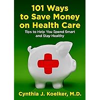 101 Ways to Save Money on Health Care: Tips to Help You Spend Smart and Stay Healthy 101 Ways to Save Money on Health Care: Tips to Help You Spend Smart and Stay Healthy Kindle Paperback