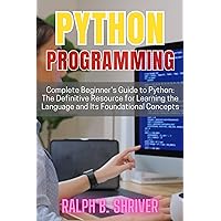 Python Programming for Beginners: Complete Beginner's Guide to Python: The Definitive Resource for Learning the Language and Its Foundational Concepts Python Programming for Beginners: Complete Beginner's Guide to Python: The Definitive Resource for Learning the Language and Its Foundational Concepts Kindle Paperback