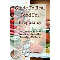 Guide To Real Food For Pregnancy: Easy-to-Use Natural Nutrition Manual for Expectant Mothers Guide To Real Food For Pregnancy: Easy-to-Use Natural Nutrition Manual for Expectant Mothers Kindle Paperback