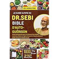 LE GUIDE ULTIME DU DR. SEBI BIBLE D'AUTO-GUÉRISON: Guide révolutionnaire pour le traitement des maladies courantes utilisant un régime alimentaire à ... ainsi qu'un mode de vie sain (French Edition)