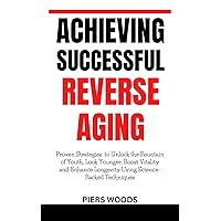 ACHIEVING SUCCESSFUL REVERSE AGING: PROVEN STRATEGIES TO UNLOCK THE FOUNTAIN OF YOUTH, LOOK YOUNGER, BOOST VITALITY AND ENHANCE LONGEVITY USING SCIENCE-BACKED ... Health, Diseases, Remedies, and Wellness) ACHIEVING SUCCESSFUL REVERSE AGING: PROVEN STRATEGIES TO UNLOCK THE FOUNTAIN OF YOUTH, LOOK YOUNGER, BOOST VITALITY AND ENHANCE LONGEVITY USING SCIENCE-BACKED ... Health, Diseases, Remedies, and Wellness) Kindle Hardcover Paperback