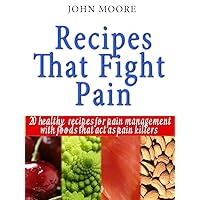 RECIPES TO FIGHT PAIN: 20 HEALTHY RECIPES FOR PAIN MANAGEMENT WITH FOODS THAT ACT AS PAIN KILLERS RECIPES TO FIGHT PAIN: 20 HEALTHY RECIPES FOR PAIN MANAGEMENT WITH FOODS THAT ACT AS PAIN KILLERS Kindle