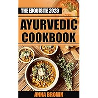 The Exquisite 2023 Ayurvedic Cookbook: Quick and Easy Home Made Ayurvedic Recipes for Natural Body Wellness with Adequate Sample Meal Plans The Exquisite 2023 Ayurvedic Cookbook: Quick and Easy Home Made Ayurvedic Recipes for Natural Body Wellness with Adequate Sample Meal Plans Kindle Paperback