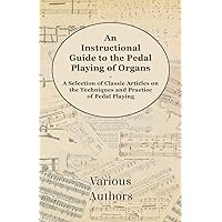 An Instructional Guide to the Pedal Playing of Organs - A Selection of Classic Articles on the Techniques and Practice of Pedal Playing An Instructional Guide to the Pedal Playing of Organs - A Selection of Classic Articles on the Techniques and Practice of Pedal Playing Paperback