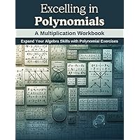 Excelling in Polynomials: A Multiplication Workbook: Expand Your Algebra Skills with Polynomial Exercises