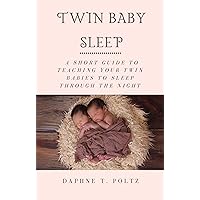 Twin Baby Sleep: A Short Guide To Teaching Your Twin Babies To Sleep Through The Night