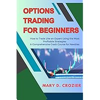 Options Trading for Beginners: How to Trade Like an Expert Using the Most Profitable Strategies: A Comprehensive Crash Course for Newbies Options Trading for Beginners: How to Trade Like an Expert Using the Most Profitable Strategies: A Comprehensive Crash Course for Newbies Kindle Paperback