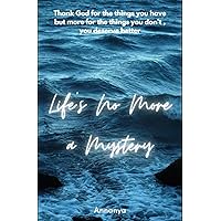 Life's No More A Mystery: Thank God for the things you have but more for the things you don't, he knows you deserve better. Life's No More A Mystery: Thank God for the things you have but more for the things you don't, he knows you deserve better. Kindle Paperback