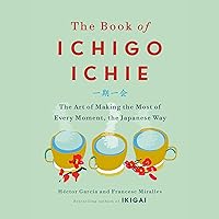 The Book of Ichigo Ichie: The Art of Making the Most of Every Moment, the Japanese Way The Book of Ichigo Ichie: The Art of Making the Most of Every Moment, the Japanese Way Audible Audiobook Kindle Hardcover