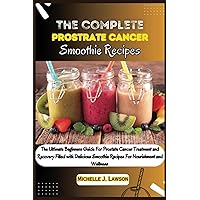 The Complete Prostate Cancer Smoothie Recipes: The Ultimate Beginners Guide For Prostate Cancer Treatment and Recovery filled with Delicious Smoothie Recipes for Nourishment and Wellness The Complete Prostate Cancer Smoothie Recipes: The Ultimate Beginners Guide For Prostate Cancer Treatment and Recovery filled with Delicious Smoothie Recipes for Nourishment and Wellness Paperback Kindle
