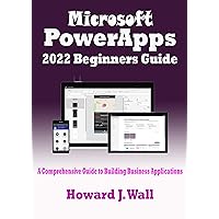 MICROSOFT Power Apps 2022 Beginners Guide: A Comprehensive Guide to Building Business Applications MICROSOFT Power Apps 2022 Beginners Guide: A Comprehensive Guide to Building Business Applications Kindle Paperback