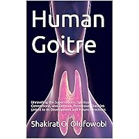 Human Goitre: Unraveling the Superstitions, Spiritual Connections, and Demonic Possession Theories Linked to its Development and Future Directions Human Goitre: Unraveling the Superstitions, Spiritual Connections, and Demonic Possession Theories Linked to its Development and Future Directions Kindle