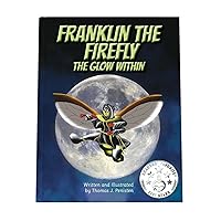 Franklin The Firefly: The Glow Within (A young, un-glowing firefly finds out that anything is possible when you believe in yourself) Franklin The Firefly: The Glow Within (A young, un-glowing firefly finds out that anything is possible when you believe in yourself) Paperback Kindle Hardcover