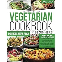 VEGETARIAN COOKBOOK FOR BEGINNERS: Explore the Taste of Nature | A Journey into Plant-Based Cooking for Those Who Choose Health, Sustainability and Wellness With Recipes That Nourish Body and Soul