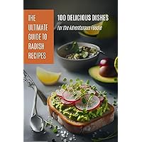 The Ultimate Guide to Radish Recipes: 100 Delicious Dishes for the Adventurous Foodie The Ultimate Guide to Radish Recipes: 100 Delicious Dishes for the Adventurous Foodie Kindle Paperback
