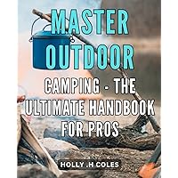 Master Outdoor Camping - The Ultimate Handbook for Pros: Expert Tips and Tricks for Successful Outdoor Camping – Your Complete Guide to Mastering the Art!