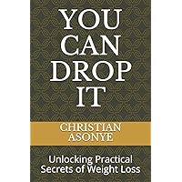 YOU CAN DROP IT: Unlocking Practical Secrets of Weight Loss YOU CAN DROP IT: Unlocking Practical Secrets of Weight Loss Paperback