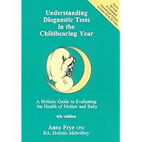 Understanding Diagnostic Tests in the Childbearing Year: A Holistic Guide to Evaluating the Health of Mother & Baby Understanding Diagnostic Tests in the Childbearing Year: A Holistic Guide to Evaluating the Health of Mother & Baby Paperback