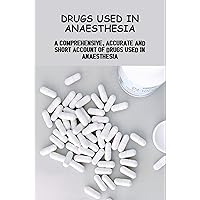 Drugs Used In Anaesthesia: A Comprehensive, Accurate And Short Account Of Drugs Used In Anaesthesia