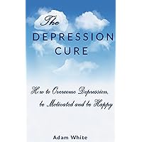 Depression Cure - How to overcome depression, be motivated and be happy (Conquering depression, Depression free)