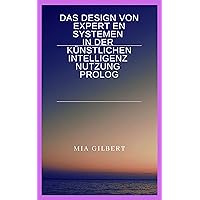 DAS DESIGN VON EXPERTEN SYSTEMEN IN DER KÜNSTLICHEN INTELLIGENZ NUTZUNG PROLOG (German Edition) DAS DESIGN VON EXPERTEN SYSTEMEN IN DER KÜNSTLICHEN INTELLIGENZ NUTZUNG PROLOG (German Edition) Kindle Paperback