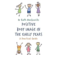Positive Body Image in the Early Years: A Practical Guide Positive Body Image in the Early Years: A Practical Guide Kindle Paperback