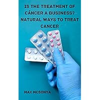 is the treatment of cancer a business? natural ways to treat cancer: ALTERNATIVE NATURAL THERAPIES FOR THE TREATMENT OF CANCER is the treatment of cancer a business? natural ways to treat cancer: ALTERNATIVE NATURAL THERAPIES FOR THE TREATMENT OF CANCER Kindle Paperback