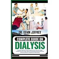 COMPLETE GUIDE ON DIALYSIS: Empowering Patients And Caregivers With Essential Insight, Lifestyle Tips, And Expert Advice On Managing Dialysis Effectively: A Practical Book For Healthcare Professionals COMPLETE GUIDE ON DIALYSIS: Empowering Patients And Caregivers With Essential Insight, Lifestyle Tips, And Expert Advice On Managing Dialysis Effectively: A Practical Book For Healthcare Professionals Paperback Kindle