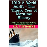 1912: A World Adrift - The Titanic Year of Maritime History: A Detailed Look at the Historic Year Marked by Tragedy and Maritime Discoveries (The Human ... Events that Shaped the Modern World)