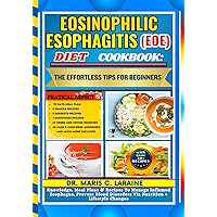 EOSINOPHILIC ESOPHAGITIS (EOE) DIET COOKBOOK: The Effortless Tips For Beginners: Knowledge, Meal Plans & Recipes To Manage Inflamed Esophagus, Prevent Blood Disorders Via Nutrition + Lifestyle Changes