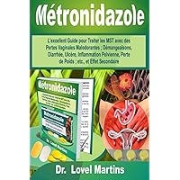 Métronidazole: L'excellent Guide pour Traiter les MST avec des Pertes Vaginales Malodorantes ; Démangeaisons, Diarrhée, Ulcère, Inflammation ... ; etc., et Effet Secondaire (French Edition)