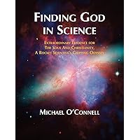 Finding God In Science: The Extraordinary Evidence For The Soul And Christianity, A Rocket Scientist’s Gripping Odyssey