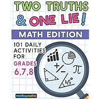 101 Two Truths and One Lie! Math Activities for Grades 6, 7, and 8: 101 Daily Math Practice Activities for Middle School Math Students 101 Two Truths and One Lie! Math Activities for Grades 6, 7, and 8: 101 Daily Math Practice Activities for Middle School Math Students Paperback
