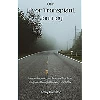 Our Liver Transplant Journey: Lessons Learned and Practical Tips from Diagnosis Through Recovery, Our Story Our Liver Transplant Journey: Lessons Learned and Practical Tips from Diagnosis Through Recovery, Our Story Paperback Kindle