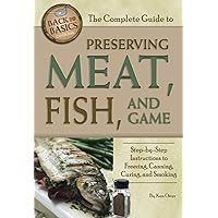 The Complete Guide to Preserving Meat, Fish, and Game Step-by-Step Instructions to Freezing, Canning, Curing, and Smoking (Back to Basics Cooking) The Complete Guide to Preserving Meat, Fish, and Game Step-by-Step Instructions to Freezing, Canning, Curing, and Smoking (Back to Basics Cooking) Paperback Kindle