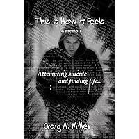 This is How it Feels: A Memoir - Attempting Suicide and Finding Life This is How it Feels: A Memoir - Attempting Suicide and Finding Life Paperback Kindle