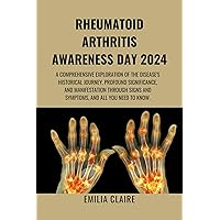 RHEUMATOID ARTHRITIS AWARENESS DAY 2024: A Comprehensive Exploration of the Disease's Historical Journey, Profound Significance, and Manifestation through Signs and Symptoms, and all you need to know RHEUMATOID ARTHRITIS AWARENESS DAY 2024: A Comprehensive Exploration of the Disease's Historical Journey, Profound Significance, and Manifestation through Signs and Symptoms, and all you need to know Kindle Hardcover Paperback