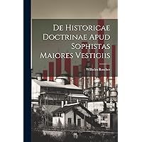 De Historicae Doctrinae Apud Sophistas Maiores Vestigiis (Latin Edition) De Historicae Doctrinae Apud Sophistas Maiores Vestigiis (Latin Edition) Paperback Hardcover